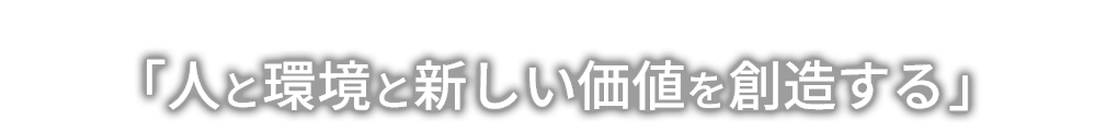 「人と環境と新しい価値を創造する」 